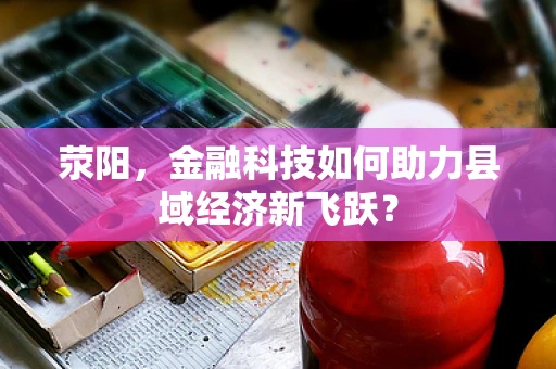 荥阳，金融科技如何助力县域经济新飞跃？