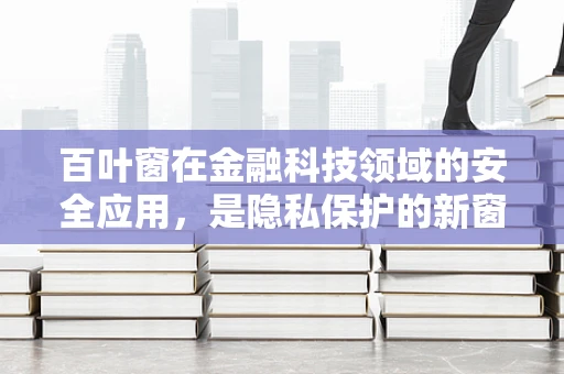 百叶窗在金融科技领域的安全应用，是隐私保护的新窗口吗？