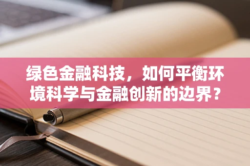 绿色金融科技，如何平衡环境科学与金融创新的边界？