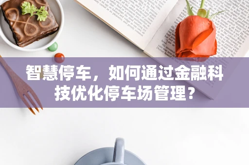 智慧停车，如何通过金融科技优化停车场管理？