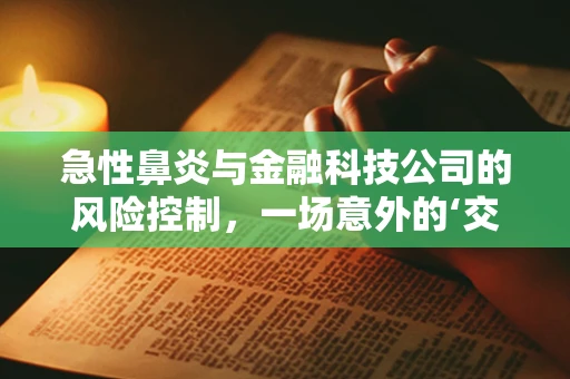急性鼻炎与金融科技公司的风险控制，一场意外的‘交叉感染’？