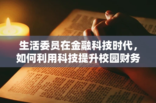 生活委员在金融科技时代，如何利用科技提升校园财务管理效率？