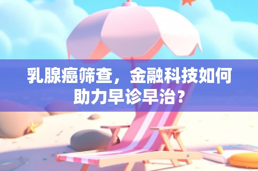 乳腺癌筛查，金融科技如何助力早诊早治？