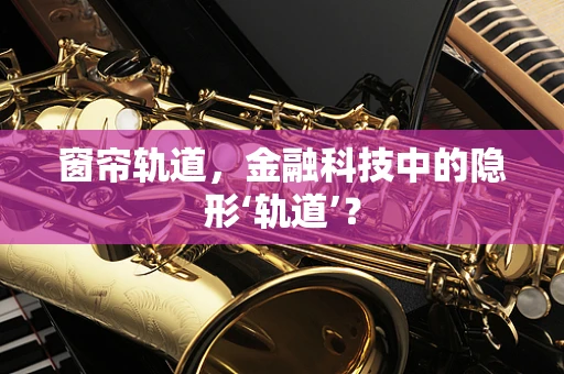 窗帘轨道，金融科技中的隐形‘轨道’？
