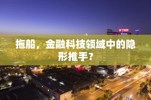 拖船，金融科技领域中的隐形推手？