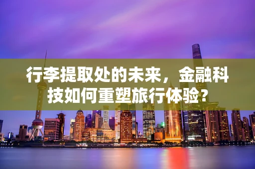 行李提取处的未来，金融科技如何重塑旅行体验？