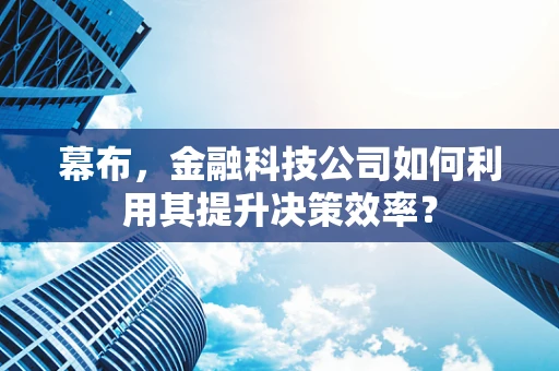 幕布，金融科技公司如何利用其提升决策效率？