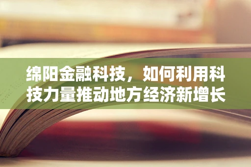 绵阳金融科技，如何利用科技力量推动地方经济新增长？