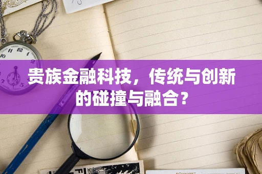 贵族金融科技，传统与创新的碰撞与融合？
