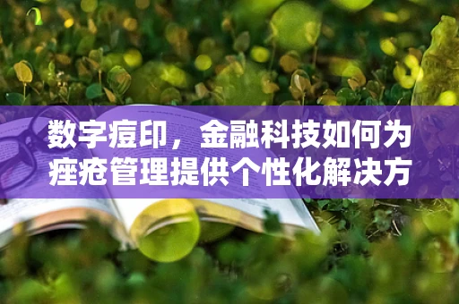 数字痘印，金融科技如何为痤疮管理提供个性化解决方案？